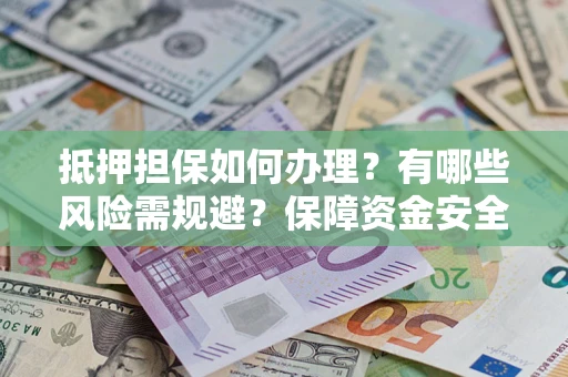 北京抵押担保如何办理？有哪些风险需规避？保障资金安全