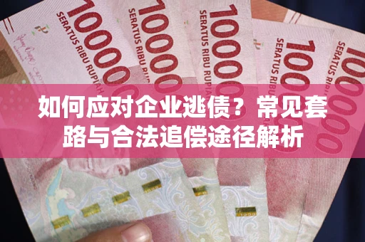 北京如何应对企业逃债？常见套路与合法追偿途径解析