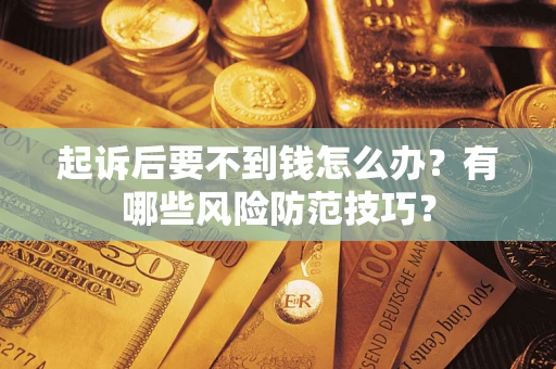 北京起诉后要不到钱怎么办?有哪些风险防范技巧? 北京起诉后要不到钱怎么办?有哪些风险防范技巧?