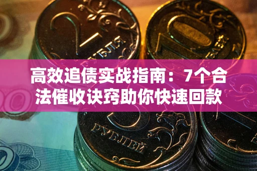 北京高效追债实战指南：7个合法催收诀窍助你快速回款