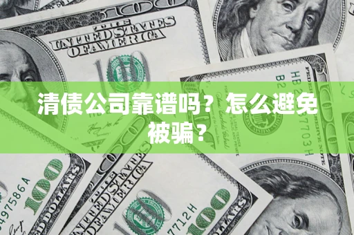 北京清债公司靠谱吗？怎么避免被骗？