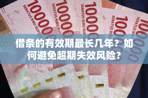 北京借条的有效期最长几年？如何避免超期失效风险？