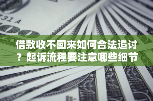 北京借款收不回来如何合法追讨？起诉流程要注意哪些细节？