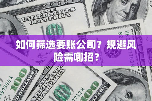 北京如何筛选要账公司？规避风险需哪招？