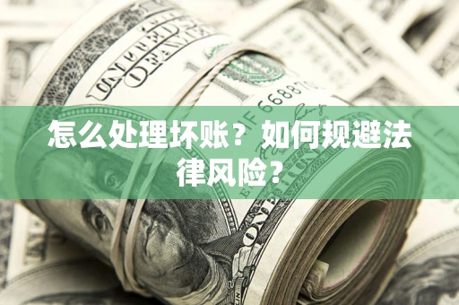 北京怎么处理坏账？如何规避法律风险？