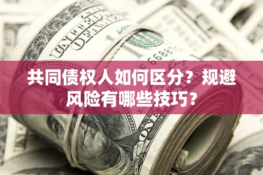 北京共同债权人如何区分？规避风险有哪些技巧？