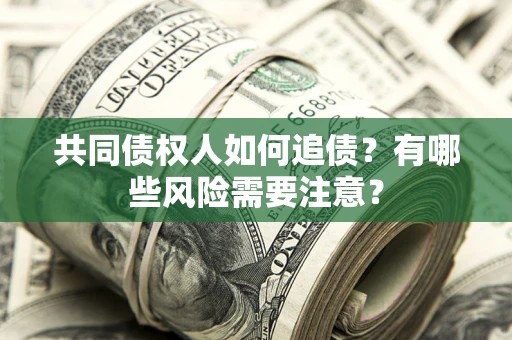 北京共同债权人如何追债？有哪些风险需要注意？