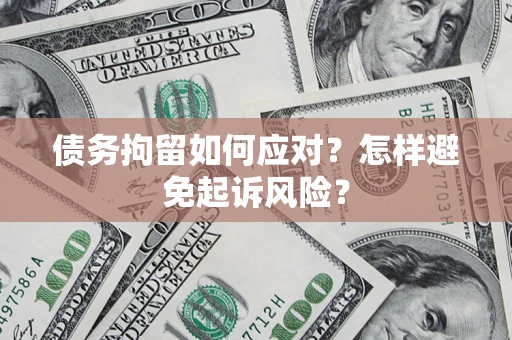 北京债务拘留如何应对？怎样避免起诉风险？