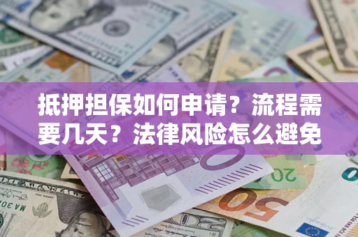 北京抵押担保如何申请？流程需要几天？法律风险怎么避免？避坑指南