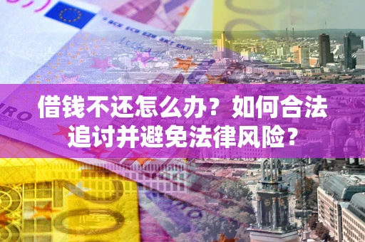 北京借钱不还怎么办？如何合法追讨并避免法律风险？