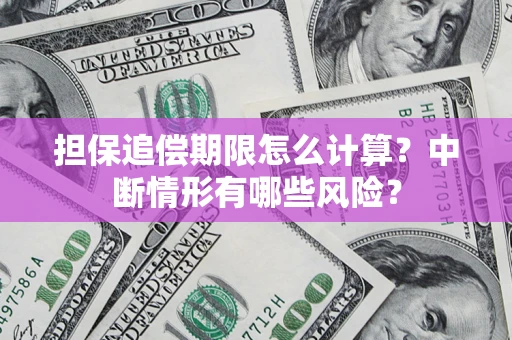 北京担保追偿期限怎么计算？中断情形有哪些风险？