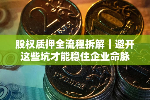 北京股权质押全流程拆解｜避开这些坑才能稳住企业命脉