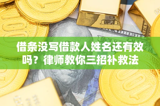 北京借条没写借款人姓名还有效吗？律师教你三招补救法