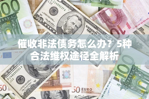 北京催收非法债务怎么办？5种合法维权途径全解析