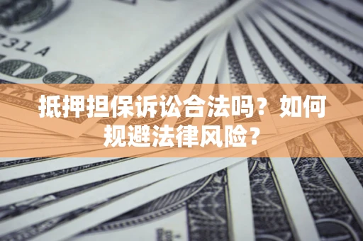 北京抵押担保诉讼合法吗？如何规避法律风险？