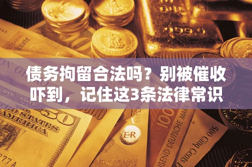 北京债务拘留合法吗？别被催收吓到，记住这3条法律常识