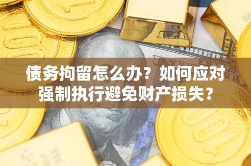 北京债务拘留怎么办？如何应对强制执行避免财产损失？