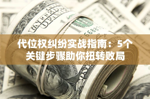 北京代位权纠纷实战指南：5个关键步骤助你扭转败局