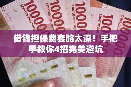 北京借钱担保费套路太深！手把手教你4招完美避坑