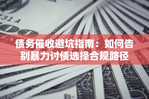 北京债务催收避坑指南：如何告别暴力讨债选择合规路径
