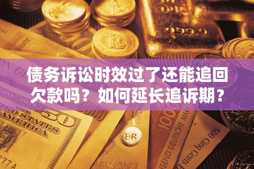 北京债务诉讼时效过了还能追回欠款吗？如何延长追诉期？