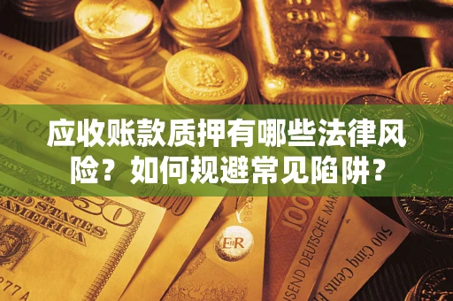北京应收账款质押有哪些法律风险？如何规避常见陷阱？