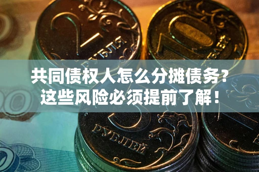 北京共同债权人怎么分摊债务？这些风险必须提前了解！