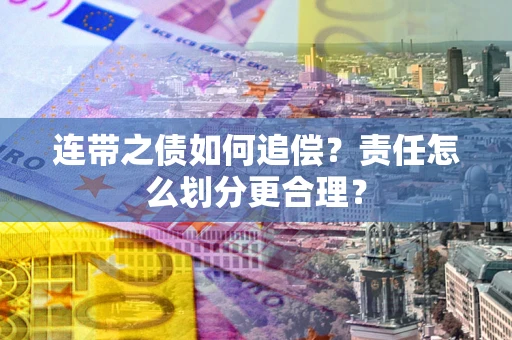 北京连带之债如何追偿？责任怎么划分更合理？