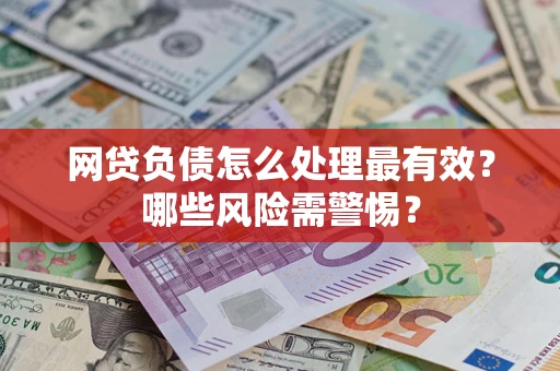 北京网贷负债怎么处理最有效？哪些风险需警惕？