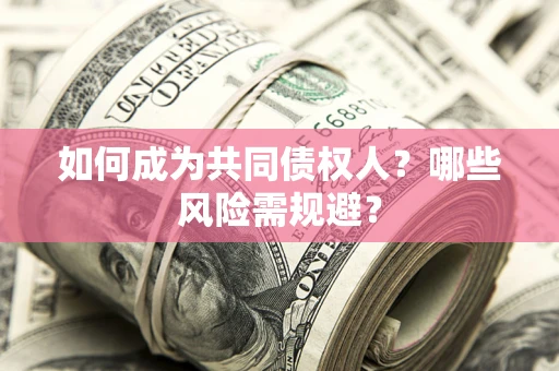 北京如何成为共同债权人？哪些风险需规避？
