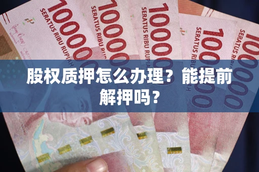 北京股权质押怎么办理？能提前解押吗？