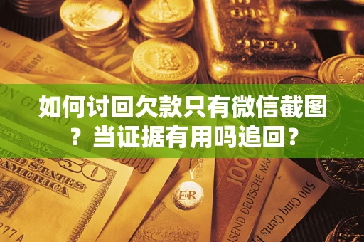 北京如何讨回欠款只有微信截图？当证据有用吗追回？
