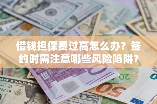北京借钱担保费过高怎么办？签约时需注意哪些风险陷阱？