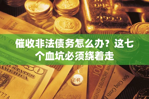 北京催收非法债务怎么办？这七个血坑必须绕着走