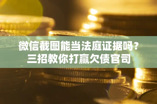 北京微信截图能当法庭证据吗？三招教你打赢欠债官司