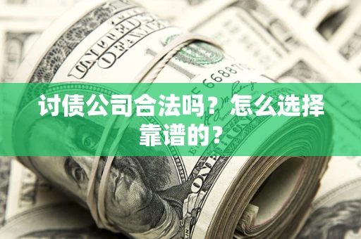 北京讨债公司合法吗？怎么选择靠谱的？
