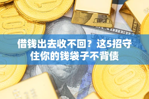 北京借钱出去收不回？这5招守住你的钱袋子不背债
