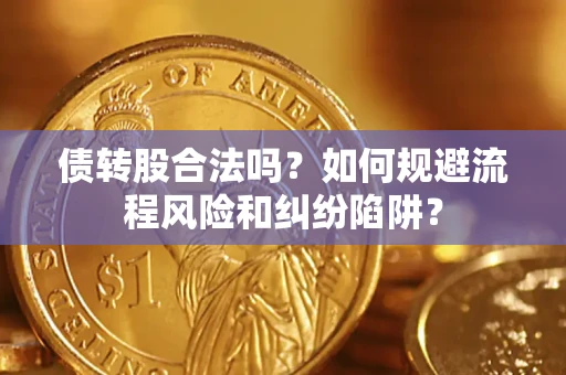 北京债转股合法吗？如何规避流程风险和纠纷陷阱？