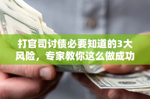 北京打官司讨债必要知道的3大风险，专家教你这么做成功率飙升