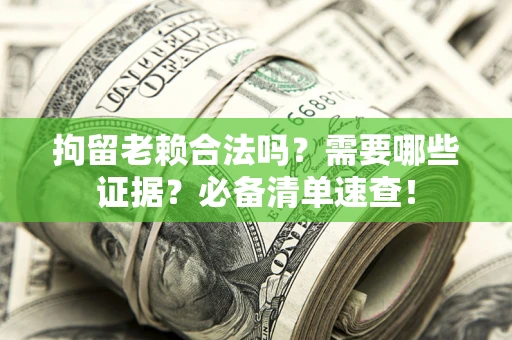 北京拘留老赖合法吗？需要哪些证据？必备清单速查！
