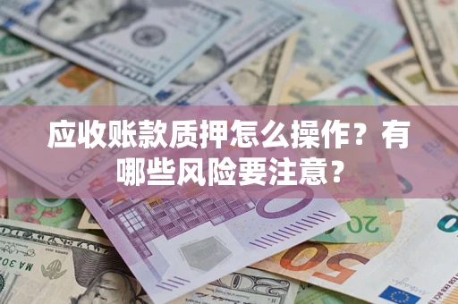 北京应收账款质押怎么操作？有哪些风险要注意？