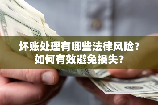 北京坏账处理有哪些法律风险？如何有效避免损失？
